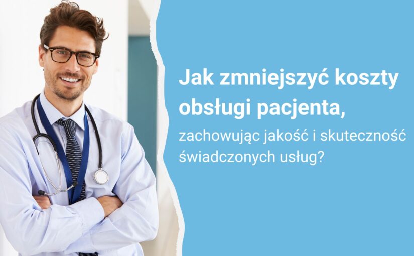 Jak zmniejszyć koszty obsługi pacjenta, zachowując jakość i skuteczność świadczonych usług?