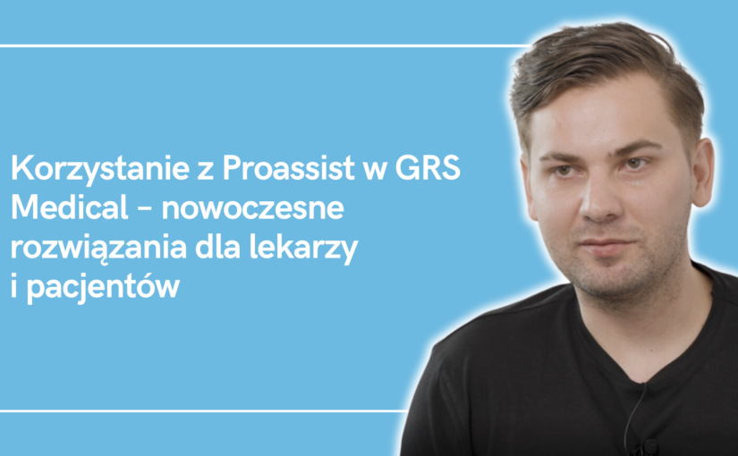 Korzystanie z Proassist w GRS Medical – nowoczesne rozwiązania dla lekarzy i pacjentów