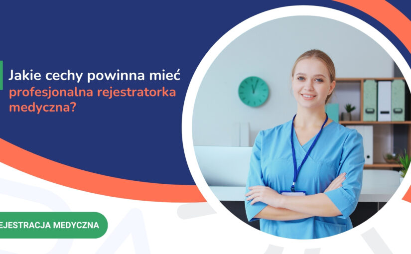 Jakie cechy powinna mieć profesjonalna rejestratorka medyczna?