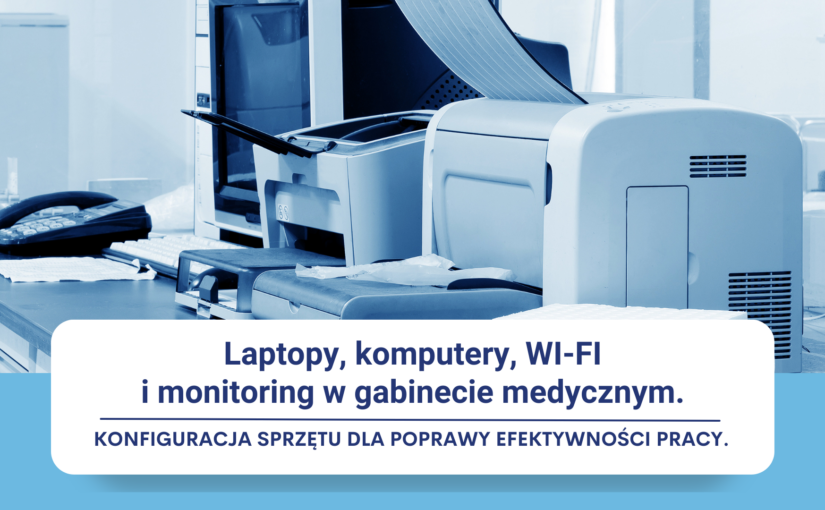 Laptopy, komputery, WI-FI i monitoring w gabinecie medycznym. Konfiguracja sprzętu dla poprawy efektywności pracy.