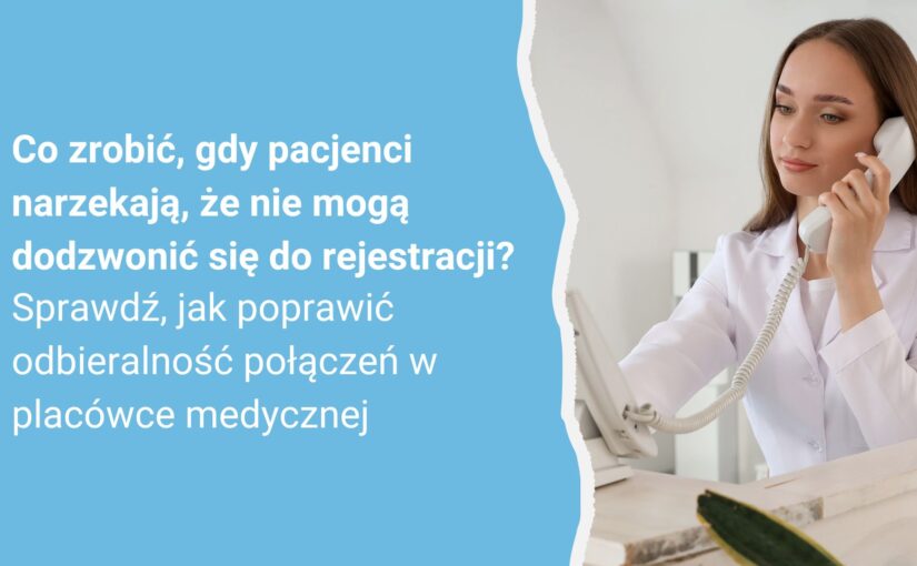 Co zrobić, gdy pacjenci narzekają, że nie mogą dodzwonić się do rejestracji? Sprawdź, jak poprawić odbieralność połączeń w placówce medycznej