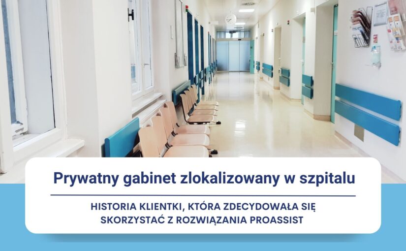 Prywatny gabinet medyczny zlokalizowany w szpitalu – historia klientki, która zdecydowała się skorzystać z rozwiązania Proassist