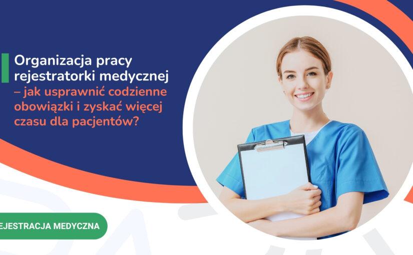 Organizacja pracy rejestratorki medycznej – jak usprawnić codzienne obowiązki i zyskać więcej czasu dla pacjentów?